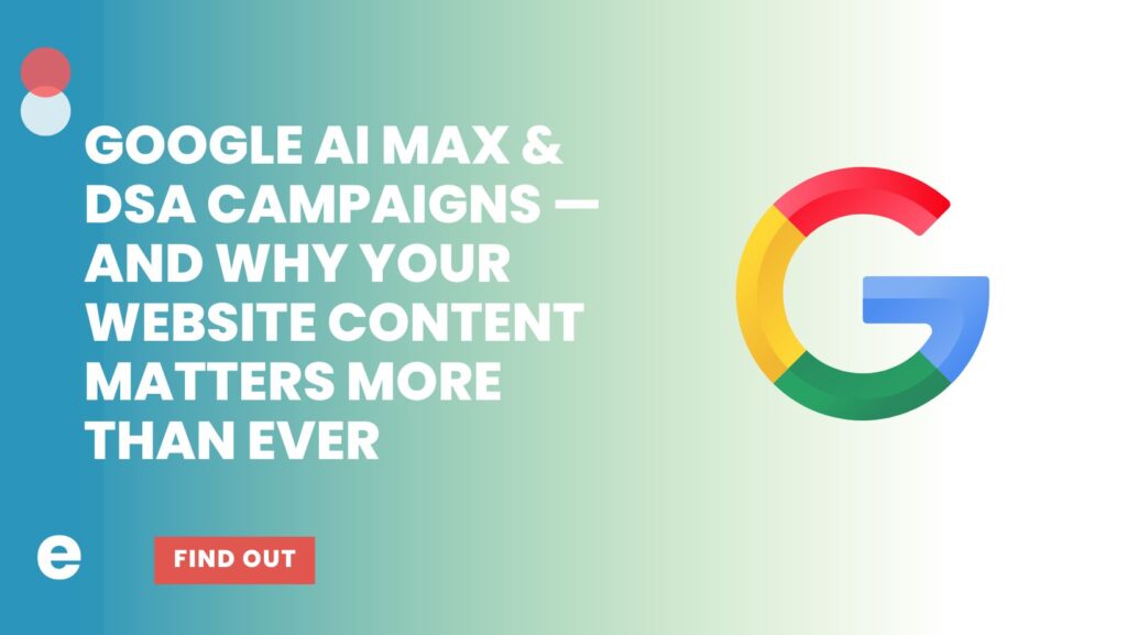 Unlocking Performance: How Google AI Max & DSA Campaigns Work—And Why Your Website Content Matters More Than Ever